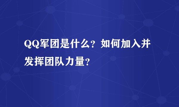 QQ军团是什么？如何加入并发挥团队力量？