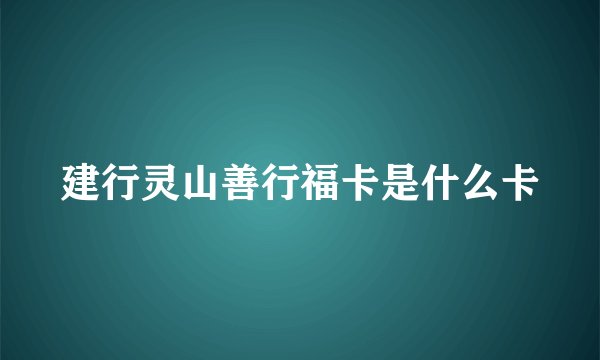 建行灵山善行福卡是什么卡