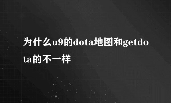 为什么u9的dota地图和getdota的不一样