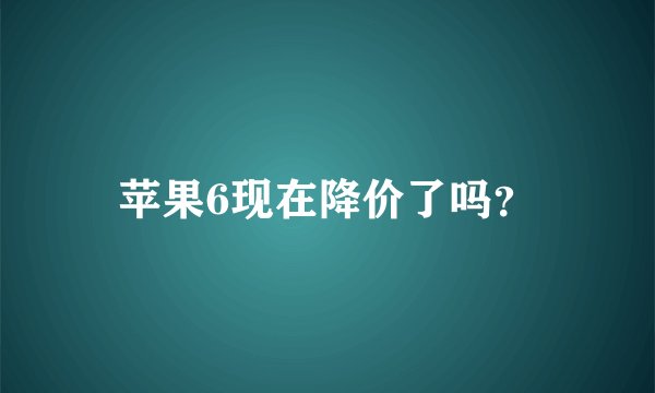 苹果6现在降价了吗？
