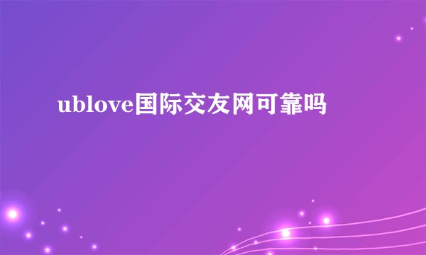 ublove国际交友网可靠吗