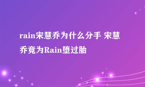 rain宋慧乔为什么分手 宋慧乔竟为Rain堕过胎