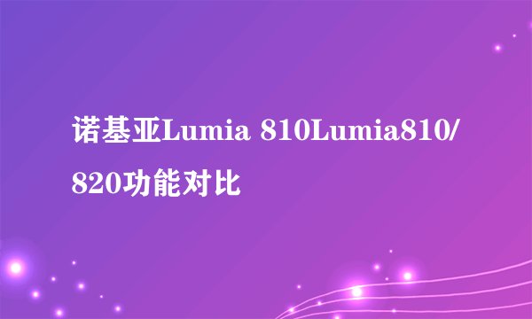 诺基亚Lumia 810Lumia810/820功能对比