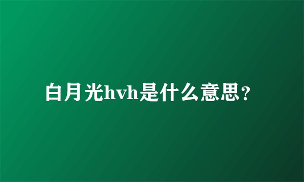 白月光hvh是什么意思？