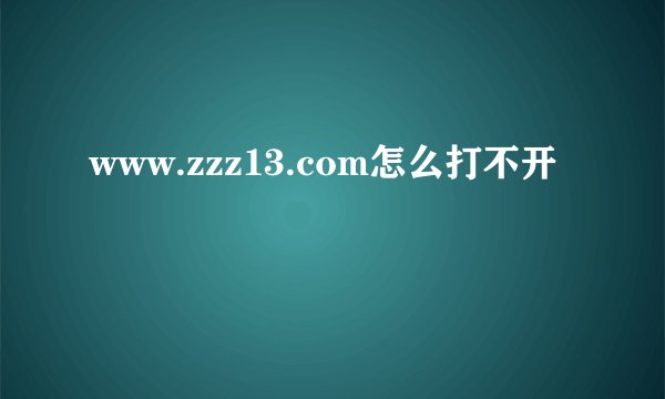 www.zzz13.com怎么打不开