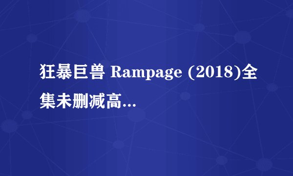 狂暴巨兽 Rampage (2018)全集未删减高清版免费下载