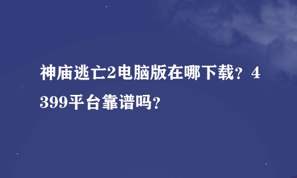 神庙逃亡2电脑版在哪下载？4399平台靠谱吗？