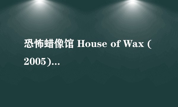 恐怖蜡像馆 House of Wax (2005)全集未删减高清版免费下载
