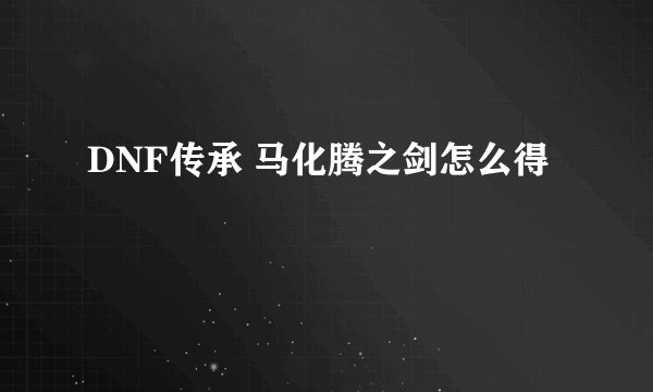 DNF传承 马化腾之剑怎么得