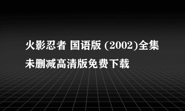 火影忍者 国语版 (2002)全集未删减高清版免费下载