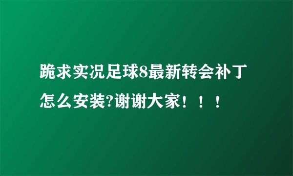 跪求实况足球8最新转会补丁怎么安装?谢谢大家！！！
