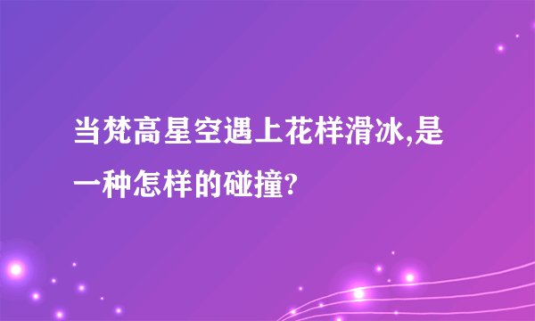 当梵高星空遇上花样滑冰,是一种怎样的碰撞?