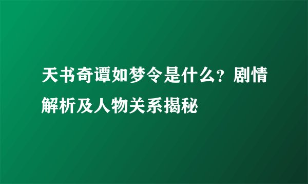 天书奇谭如梦令是什么？剧情解析及人物关系揭秘