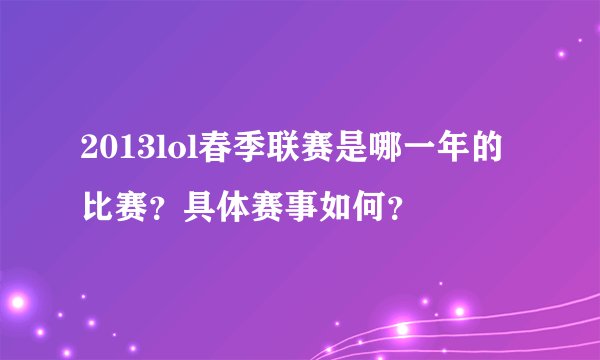 2013lol春季联赛是哪一年的比赛？具体赛事如何？
