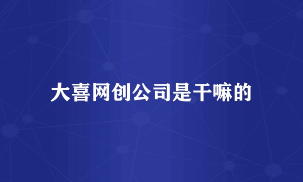 大喜网创公司是干嘛的