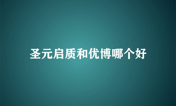 圣元启质和优博哪个好