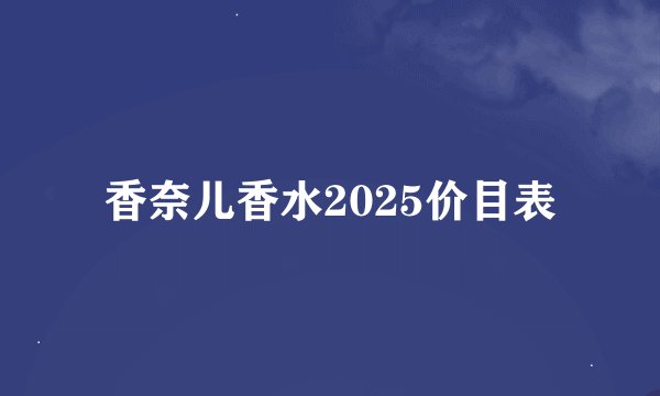香奈儿香水2025价目表