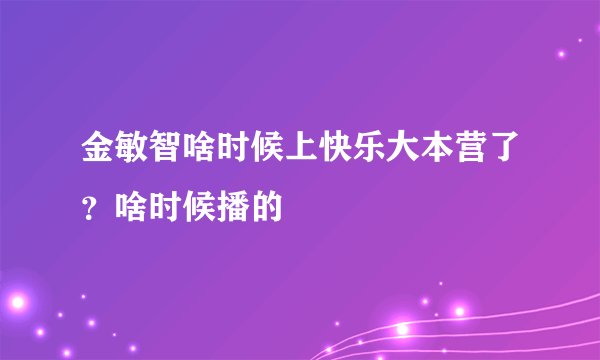金敏智啥时候上快乐大本营了？啥时候播的