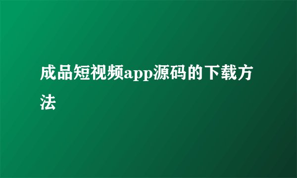 成品短视频app源码的下载方法