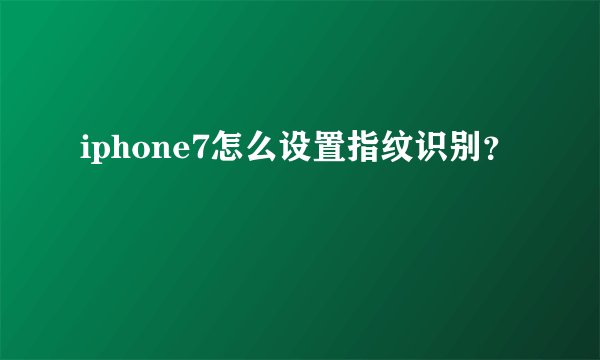 iphone7怎么设置指纹识别？