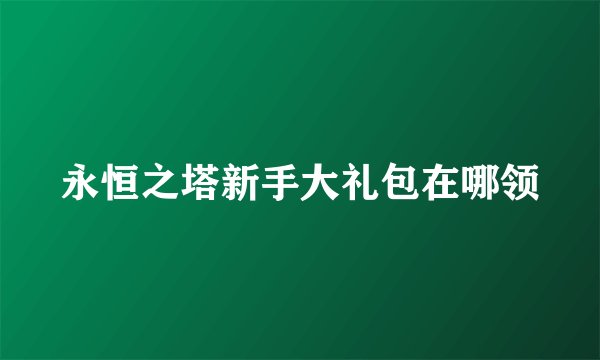 永恒之塔新手大礼包在哪领