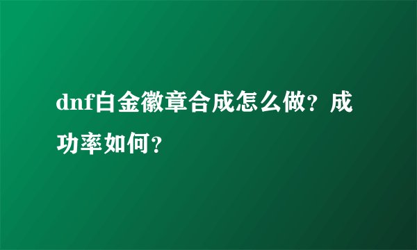 dnf白金徽章合成怎么做？成功率如何？