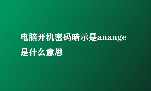 电脑开机密码暗示是anange是什么意思
