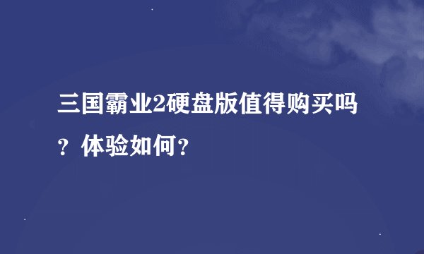 三国霸业2硬盘版值得购买吗？体验如何？