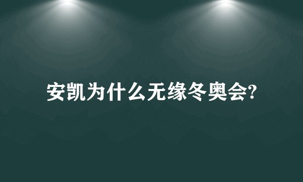 安凯为什么无缘冬奥会?