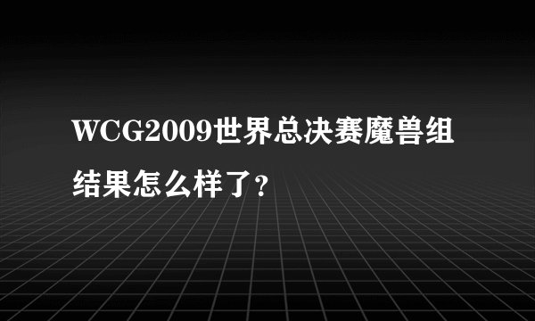 WCG2009世界总决赛魔兽组结果怎么样了？