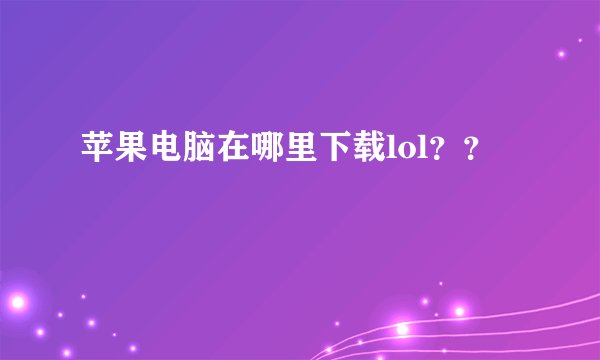 苹果电脑在哪里下载lol？？