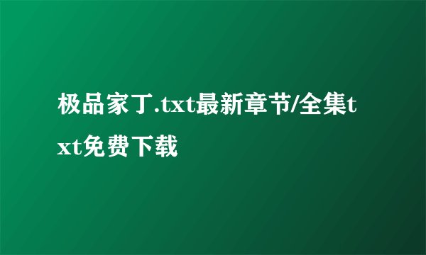 极品家丁.txt最新章节/全集txt免费下载