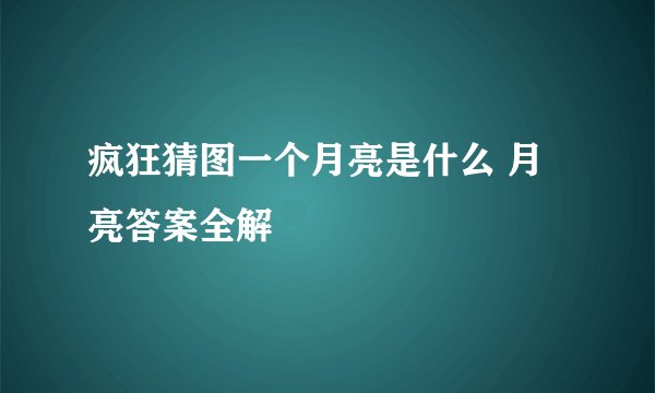 疯狂猜图一个月亮是什么 月亮答案全解