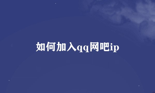 如何加入qq网吧ip