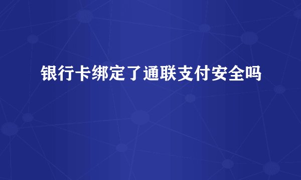 银行卡绑定了通联支付安全吗