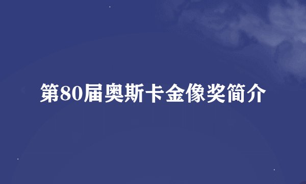 第80届奥斯卡金像奖简介