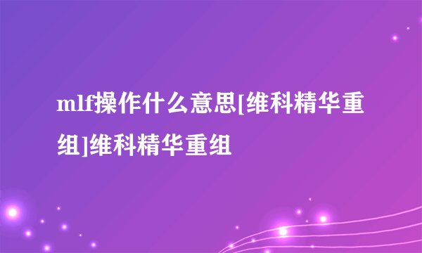 mlf操作什么意思[维科精华重组]维科精华重组