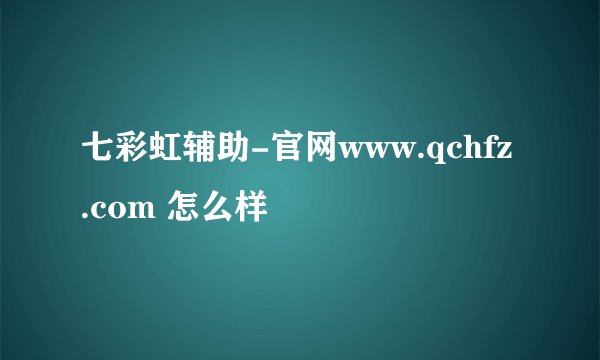 七彩虹辅助-官网www.qchfz.com 怎么样