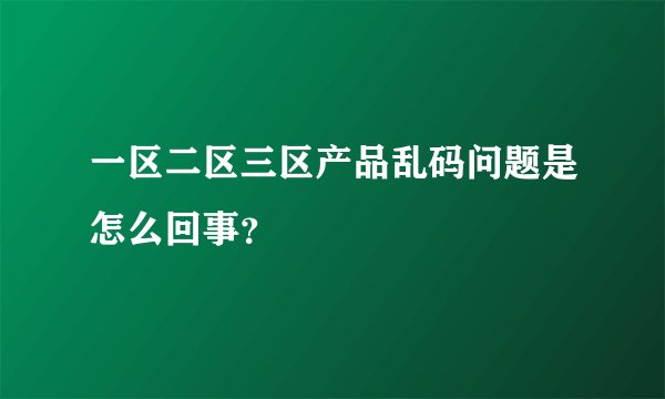 一区二区三区产品乱码问题是怎么回事？