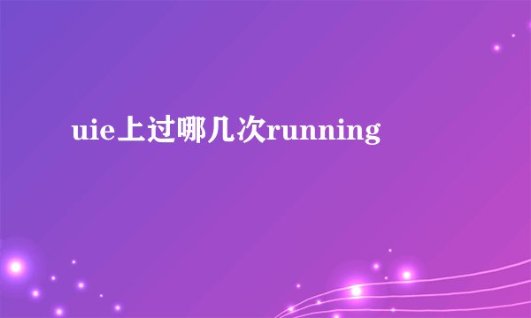 uie上过哪几次running