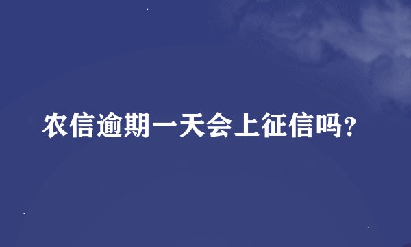 农信逾期一天会上征信吗？