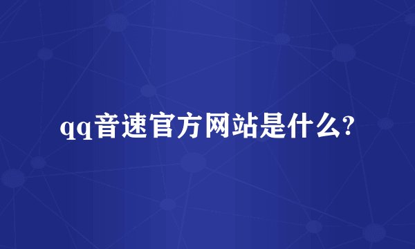 qq音速官方网站是什么?