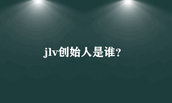 jlv创始人是谁？
