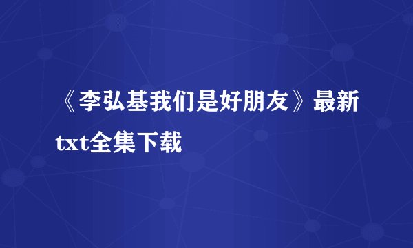 《李弘基我们是好朋友》最新txt全集下载