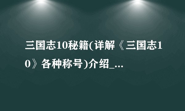 三国志10秘籍(详解《三国志10》各种称号)介绍_三国志10秘籍(详解《三国志10》各种称号)是什么