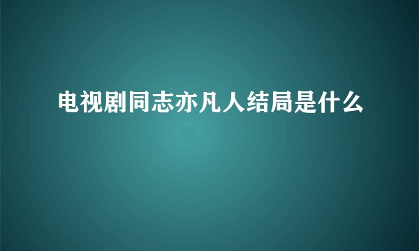 电视剧同志亦凡人结局是什么