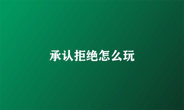 承认拒绝怎么玩