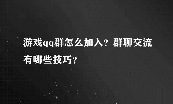 游戏qq群怎么加入？群聊交流有哪些技巧？