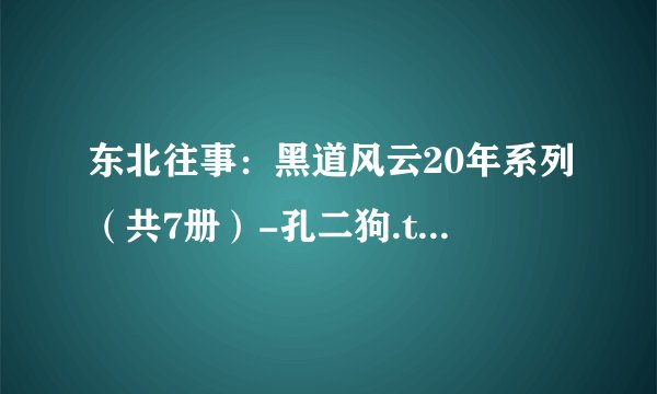 东北往事：黑道风云20年系列（共7册）-孔二狗.txt最新章节/全集txt免费下载