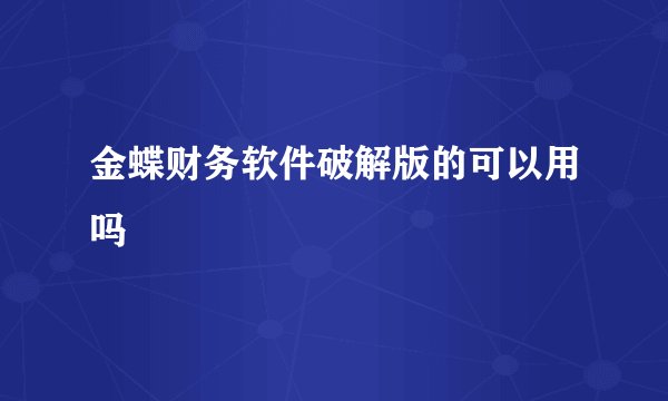 金蝶财务软件破解版的可以用吗